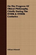 On The Progress Of Ethical Philosophy, Chiefly During The XVIIth & XVIIIth Centuries