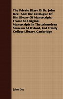 The Private Diary of Dr. John Dee: A And the Catalogue of His Library of Manuscripts, from the Original Manuscripts in the Ashmole
