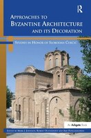 Approaches To Byzantine Architecture And Its Decoration: Studies In Honor Of Slobodan Curcic