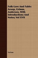 Folk-Lore and Fable: Aesop, Grimm, Andersen, with Introductions and Notes; Vol XVII