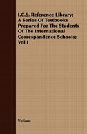 I.C.S. Reference Library; A Series of Textbooks Prepared for the Students of the International Correspondence Schools; Vol I