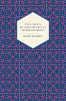 The London Underworld in the Victorian Period - Authentic First-Person Accounts by Beggars, Thieves and Prostitutes