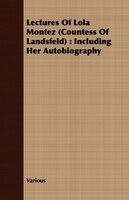 Lectures Of Lola Montez (Countess Of Landsfeld): Including Her Autobiography