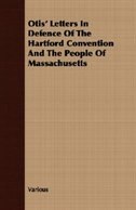 Otis' Letters In Defence Of The Hartford Convention And The People Of Massachusetts