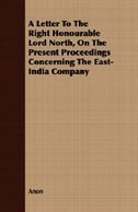 A Letter to the Right Honourable Lord North, on the Present Proceedings Concerning the East-India Company