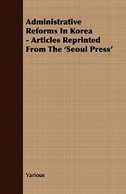 Administrative Reforms In Korea - Articles Reprinted From The 'Seoul Press'