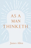 As A Man Thinketh: With An Essay From Within You Is The Power By Henry Thomas Hamblin