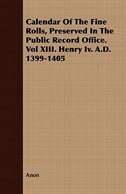 Calendar Of The Fine Rolls, Preserved In The Public Record Office. Vol XIII. Henry Iv. A.D. 1399-1405