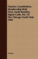Charter, Constitution, Membership Roll, Fleet, Yacht Routine, Signal Code, Etc. Of The Chicago Yacht Club 1904