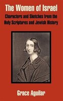 The Women of Israel: Characters and Sketches from the Holy Scriptures and Jewish History