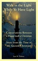 Walk In The Light While Ye Have Light: Conversations Between A Pagan And A Christian; Story From The Time Of The Ancient Christian