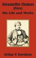 Alexandre Dumas (Phre): His Life and Works