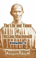 The Life and Times of Niccolo Machiavelli, Volume I