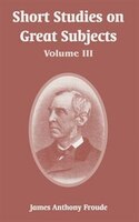 Short Studies on Great Subjects: Volume III