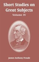 Short Studies on Great Subjects: Volume IV