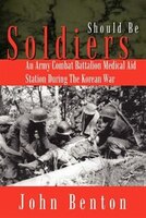 Should Be Soldiers: An Army Combat Battalion Medical Aid Station During the Korean War