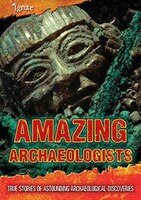 Amazing Archaeologists: True Stories of Astounding Archaeological Discoveries
