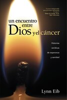 Un Encuentro Entre Dios y El Cancer: Historias Veridicas de Esperanza y Sanidad