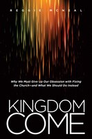 Kingdom Come: Why We Must Give Up Our Obsession With Fixing The Church--and What We Should Do Instead