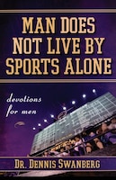 Man Does Not Live by Sports Alone: Devotions for Men