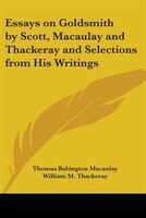 Essays on Goldsmith by Scott, Macaulay and Thackeray and Selections from His Writings