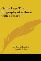 Game Legs the Biography of a Horse with a Heart