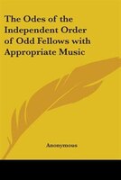 The Odes of the Independent Order of Odd Fellows with Appropriate Music