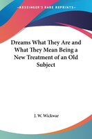 Dreams What They Are and What They Mean Being a New Treatment of an Old Subject