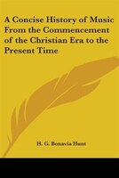 A Concise History of Music from the Commencement of the Christian Era to the Present Time