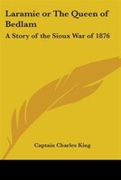 Laramie or the Queen of Bedlam: A Story of the Sioux War of 1876