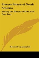 Pioneer Priests of North America: Among the Hurons 1642 to 1710 Part Two