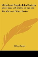 Michel and Angele; John Enderby and There Is Sorrow on the Sea: The Works of Gilbert Parker