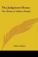 The Judgment House: The Works of Gilbert Parker