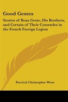 Good Gestes: Stories of Beau Geste, His Brothers, and Certain of Their Comrades in the French Foreign Legion