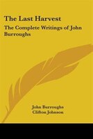 The Last Harvest: The Complete Writings of John Burroughs