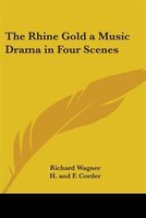 The Rhine Gold a Music Drama in Four Scenes