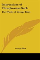 Impressions of Theophrastus Such: The Works of George Eliot