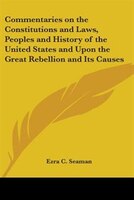 Commentaries on the Constitutions and Laws, Peoples and History of the United States and Upon the Gr