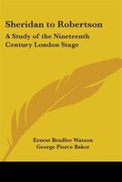 Sheridan to Robertson: A Study of the Nineteenth Century London Stage