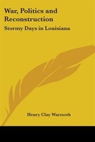 War, Politics and Reconstruction: Stormy Days in Louisiana