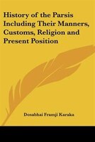 History of the Parsis Including Their Manners, Customs, Religion and Present Position