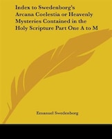 Index To Swedenborg's Arcana Coelestia Or Heavenly Mysteries Contained In The Holy Scripture Part On