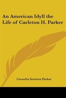 An American Idyll: The Life of Carleton H. Parker