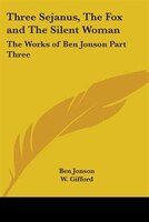 Three Sejanus, the Fox and the Silent Woman: The Works of Ben Jonson Part Three