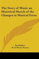 The Story of Music an Historical Sketch of the Changes in Musical Form