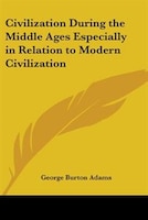 Civilization During the Middle Ages Especially in Relation to Modern Civilization