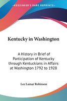 Kentucky in Washington: A History in Brief of Participation of Kentucky Through Kentuckians in Affairs at Washington 1792 to 1928