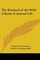 The Kindred of the Wild: A Book of Animal Life