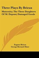 Three Plays by Brieux: Maternity; The Three Daughters of M. DuPont; Damaged Goods