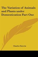 The Variation of Animals and Plants Under Domestication Part One